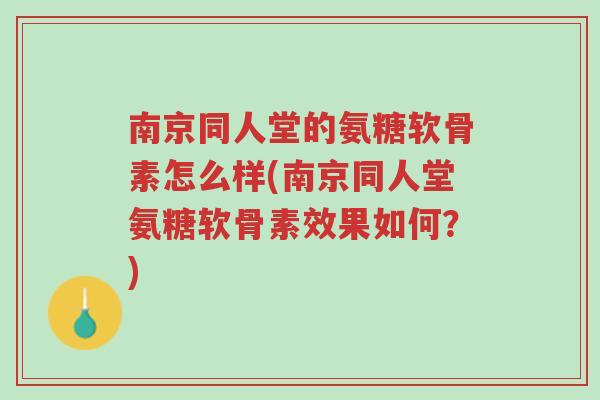 南京同人堂的氨糖软骨素怎么样(南京同人堂氨糖软骨素效果如何?)-第1张图片-超越 南京同人堂的氨糖软骨素怎么样(南京同人堂氨糖软骨素效果如何?)-第1张图片-超越