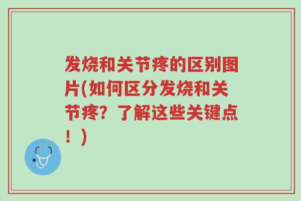 发烧和关节疼的区别图片(如何区分发烧和关节疼?了解这些关键点!)-第1张图片-超越 发烧和关节疼的区别图片(如何区分发烧和关节疼?了解这些关键点!)-第1张图片-超越
