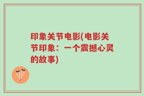 印象关节电影(电影关节印象:一个震撼心灵的故事)-第1张图片-超越 印象关节电影(电影关节印象:一个震撼心灵的故事)-第1张图片-超越