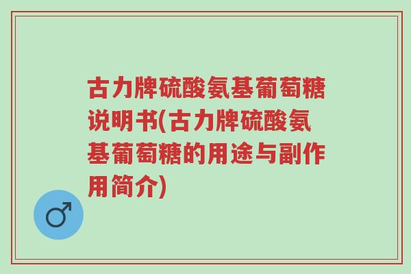 古力牌硫酸氨基葡萄糖说明书(古力牌硫酸氨基葡萄糖的用途与副作用简介)-第1张图片-超越 古力牌硫酸氨基葡萄糖说明书(古力牌硫酸氨基葡萄糖的用途与副作用简介)-第1张图片-超越