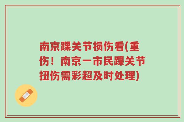 南京踝关节损伤看(重伤!南京一市民踝关节扭伤需彩超及时处理)-第1张图片-超越 南京踝关节损伤看(重伤!南京一市民踝关节扭伤需彩超及时处理)-第1张图片-超越