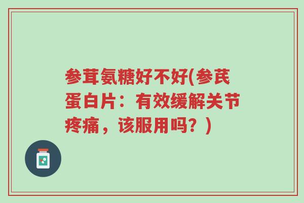 参茸氨糖好不好(参芪蛋白片:有效缓解关节疼痛,该服用吗?)-第1张图片-超越 参茸氨糖好不好(参芪蛋白片:有效缓解关节疼痛,该服用吗?)-第1张图片-超越