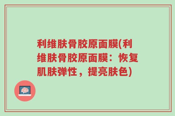 利维肤骨胶原面膜(利维肤骨胶原面膜:恢复肌肤弹性,提亮肤色)-第1张图片-超越 利维肤骨胶原面膜(利维肤骨胶原面膜:恢复肌肤弹性,提亮肤色)-第1张图片-超越