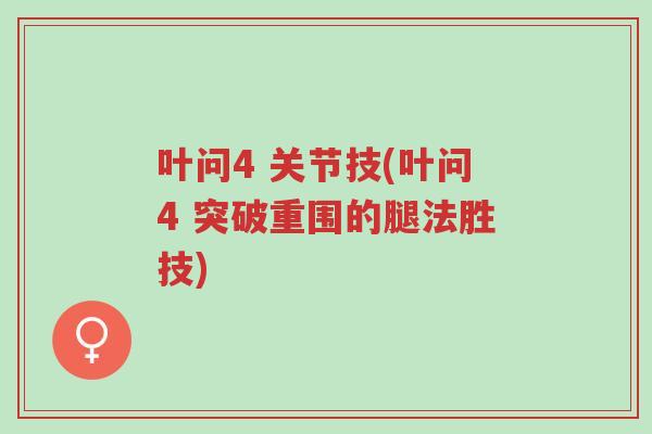 叶问4 关节技(叶问4 突破重围的腿法胜技)-第1张图片-超越 叶问4 关节技(叶问4 突破重围的腿法胜技)-第1张图片-超越