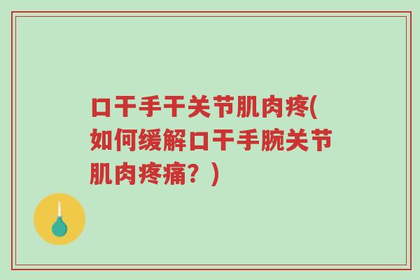 口干手干关节肌肉疼(如何缓解口干手腕关节肌肉疼痛?)-第1张图片-超越 口干手干关节肌肉疼(如何缓解口干手腕关节肌肉疼痛?)-第1张图片-超越
