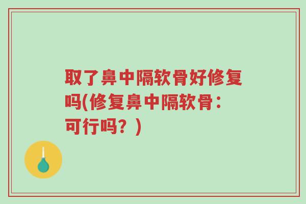 取了鼻中隔软骨好修复吗(修复鼻中隔软骨:可行吗?)-第1张图片-超越 取了鼻中隔软骨好修复吗(修复鼻中隔软骨:可行吗?)-第1张图片-超越