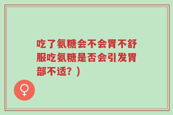 吃了氨糖会不会胃不舒服吃氨糖是否会引发胃部不适?)-第1张图片-超越 吃了氨糖会不会胃不舒服吃氨糖是否会引发胃部不适?)-第1张图片-超越