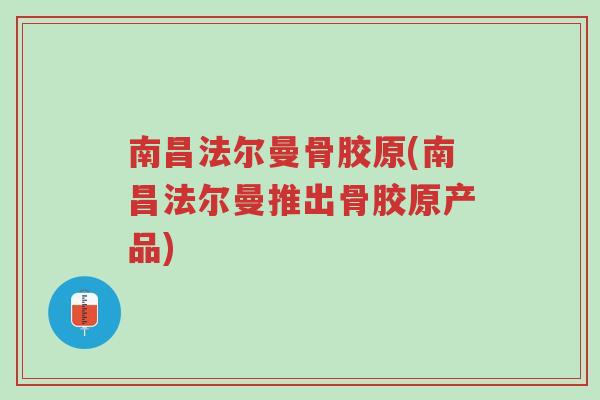 南昌法尔曼骨胶原(南昌法尔曼推出骨胶原产品)-第1张图片-超越