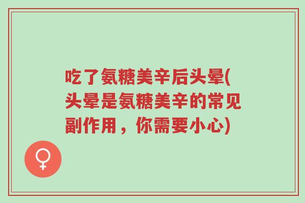 吃了氨糖美辛后头晕(头晕是氨糖美辛的常见副作用,你需要小心)-第1张图片-超越 吃了氨糖美辛后头晕(头晕是氨糖美辛的常见副作用,你需要小心)-第1张图片-超越