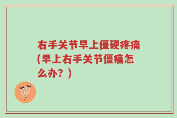 右手关节早上僵硬疼痛(早上右手关节僵痛怎么办?)-第1张图片-超越 右手关节早上僵硬疼痛(早上右手关节僵痛怎么办?)-第1张图片-超越