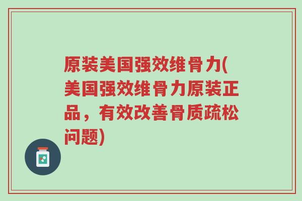 原装美国强效维骨力(美国强效维骨力原装正品,有效改善骨质疏松问题)-第1张图片-超越 原装美国强效维骨力(美国强效维骨力原装正品,有效改善骨质疏松问题)-第1张图片-超越