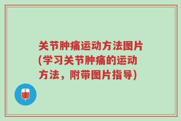 关节肿痛运动方法图片(学习关节肿痛的运动方法,附带图片指导)-第1张图片-超越 关节肿痛运动方法图片(学习关节肿痛的运动方法,附带图片指导)-第1张图片-超越