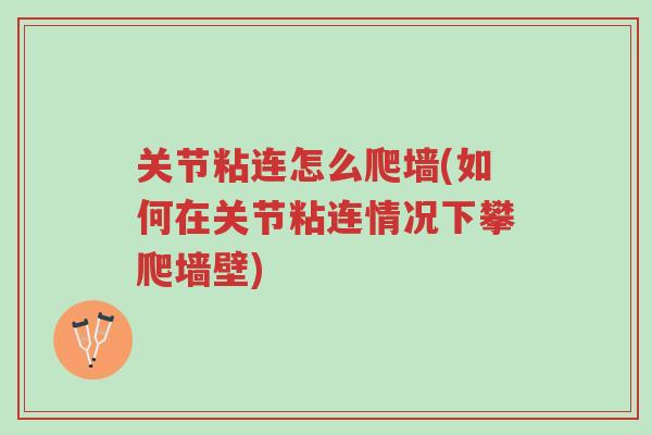 关节粘连怎么爬墙(如何在关节粘连情况下攀爬墙壁)-第1张图片-超越 关节粘连怎么爬墙(如何在关节粘连情况下攀爬墙壁)-第1张图片-超越