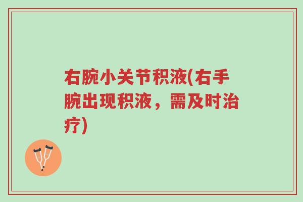 右腕小关节积液(右手腕出现积液,需及时治疗)-第1张图片-超越 右腕小关节积液(右手腕出现积液,需及时治疗)-第1张图片-超越