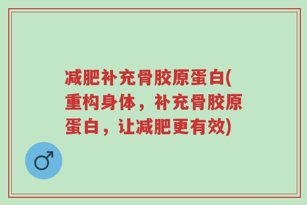 减肥补充骨胶原蛋白(重构身体,补充骨胶原蛋白,让减肥更有效)-第1张图片-超越 减肥补充骨胶原蛋白(重构身体,补充骨胶原蛋白,让减肥更有效)-第1张图片-超越