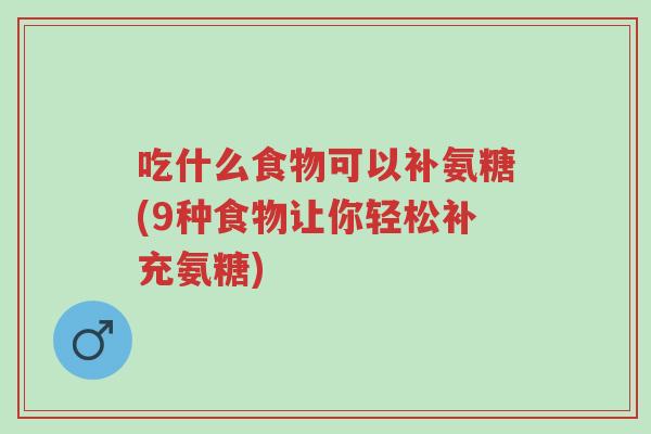 吃什么食物可以补氨糖(9种食物让你轻松补充氨糖)-第1张图片-超越 吃什么食物可以补氨糖(9种食物让你轻松补充氨糖)-第1张图片-超越