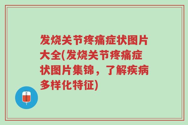 发烧关节疼痛症状图片大全(发烧关节疼痛症状图片集锦,了解疾病多样化特征)-第1张图片-超越 发烧关节疼痛症状图片大全(发烧关节疼痛症状图片集锦,了解疾病多样化特征)-第1张图片-超越