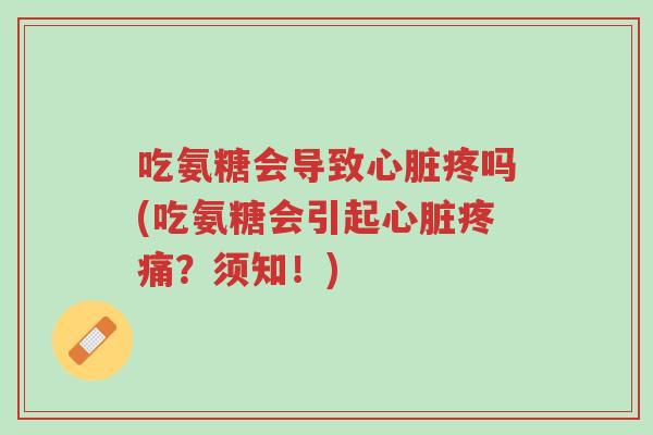 吃氨糖会导致心脏疼吗(吃氨糖会引起心脏疼痛?须知!)-第1张图片-超越 吃氨糖会导致心脏疼吗(吃氨糖会引起心脏疼痛?须知!)-第1张图片-超越