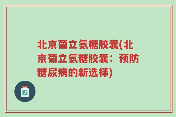 北京葡立氨糖胶囊(北京葡立氨糖胶囊:预防糖尿病的新选择)-第1张图片-超越 北京葡立氨糖胶囊(北京葡立氨糖胶囊:预防糖尿病的新选择)-第1张图片-超越