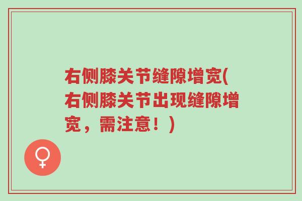 右侧膝关节缝隙增宽(右侧膝关节出现缝隙增宽,需注意!)-第1张图片-超越 右侧膝关节缝隙增宽(右侧膝关节出现缝隙增宽,需注意!)-第1张图片-超越
