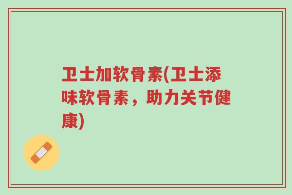 卫士加软骨素(卫士添味软骨素,助力关节健康)-第1张图片-超越 卫士加软骨素(卫士添味软骨素,助力关节健康)-第1张图片-超越
