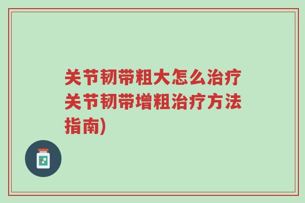 关节韧带粗大怎么治疗关节韧带增粗治疗方法指南)-第1张图片-超越