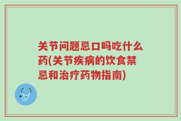 关节问题忌口吗吃什么药(关节疾病的饮食禁忌和治疗药物指南)-第1张图片-超越 关节问题忌口吗吃什么药(关节疾病的饮食禁忌和治疗药物指南)-第1张图片-超越