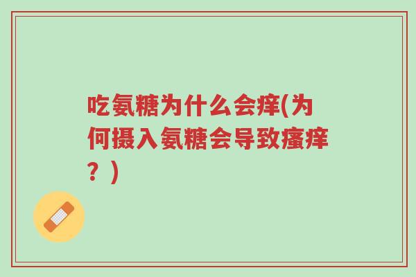 吃氨糖为什么会痒(为何摄入氨糖会导致瘙痒?)-第1张图片-超越 吃氨糖为什么会痒(为何摄入氨糖会导致瘙痒?)-第1张图片-超越