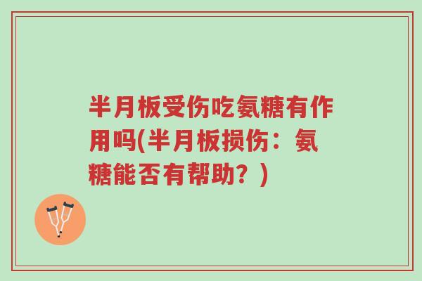 半月板受伤吃氨糖有作用吗(半月板损伤:氨糖能否有帮助?)-第1张图片-超越 半月板受伤吃氨糖有作用吗(半月板损伤:氨糖能否有帮助?)-第1张图片-超越