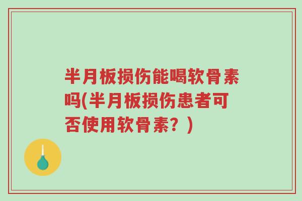半月板损伤能喝软骨素吗(半月板损伤患者可否使用软骨素？)-第1张图片-超越