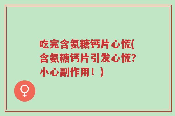 吃完含氨糖钙片心慌(含氨糖钙片引发心慌？小心副作用！)-第1张图片-超越
