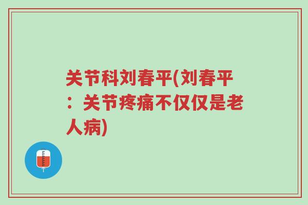 关节科刘春平(刘春平:关节疼痛不仅仅是老人病)-第1张图片-超越 关节科刘春平(刘春平:关节疼痛不仅仅是老人病)-第1张图片-超越