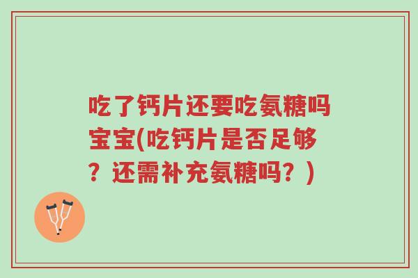 吃了钙片还要吃氨糖吗宝宝(吃钙片是否足够?还需补充氨糖吗?)-第1张图片-超越 吃了钙片还要吃氨糖吗宝宝(吃钙片是否足够?还需补充氨糖吗?)-第1张图片-超越