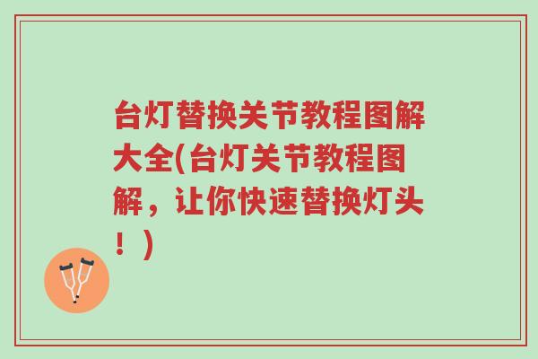 台灯替换关节教程图解大全(台灯关节教程图解,让你快速替换灯头!)-第1张图片-超越 台灯替换关节教程图解大全(台灯关节教程图解,让你快速替换灯头!)-第1张图片-超越