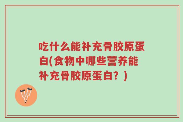 吃什么能补充骨胶原蛋白(食物中哪些营养能补充骨胶原蛋白?)-第1张图片-超越 吃什么能补充骨胶原蛋白(食物中哪些营养能补充骨胶原蛋白?)-第1张图片-超越