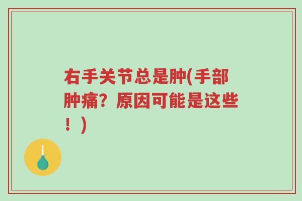 右手关节总是肿(手部肿痛?原因可能是这些!)-第1张图片-超越 右手关节总是肿(手部肿痛?原因可能是这些!)-第1张图片-超越