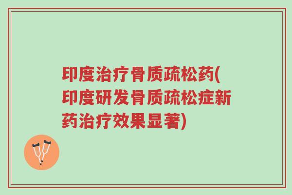 印度治疗骨质疏松药(印度研发骨质疏松症新药治疗效果显著)-第1张图片-超越 印度治疗骨质疏松药(印度研发骨质疏松症新药治疗效果显著)-第1张图片-超越
