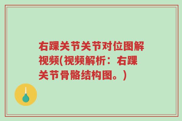 右踝关节关节对位图解视频(视频解析：右踝关节骨骼结构图。)-第1张图片-超越