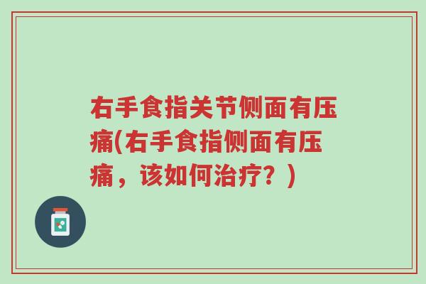 右手食指关节侧面有压痛(右手食指侧面有压痛,该如何治疗?)-第1张图片-超越 右手食指关节侧面有压痛(右手食指侧面有压痛,该如何治疗?)-第1张图片-超越