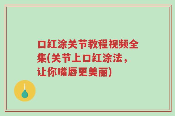 口红涂关节教程视频全集(关节上口红涂法,让你嘴唇更美丽)-第1张图片-超越 口红涂关节教程视频全集(关节上口红涂法,让你嘴唇更美丽)-第1张图片-超越
