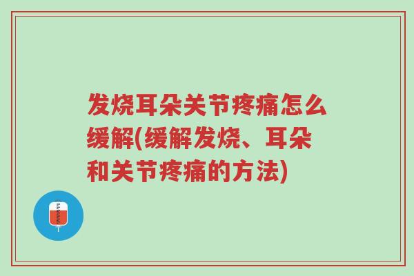 发烧耳朵关节疼痛怎么缓解(缓解发烧、耳朵和关节疼痛的方法)-第1张图片-超越 发烧耳朵关节疼痛怎么缓解(缓解发烧、耳朵和关节疼痛的方法)-第1张图片-超越