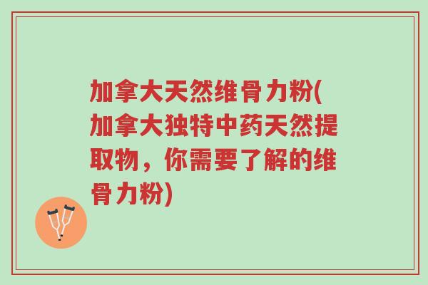 加拿大天然维骨力粉(加拿大独特中药天然提取物,你需要了解的维骨力粉)-第1张图片-超越 加拿大天然维骨力粉(加拿大独特中药天然提取物,你需要了解的维骨力粉)-第1张图片-超越