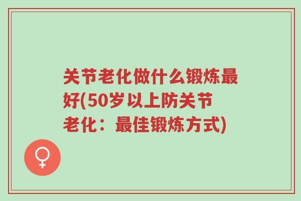 关节老化做什么锻炼最好(50岁以上防关节老化:最佳锻炼方式)-第1张图片-超越 关节老化做什么锻炼最好(50岁以上防关节老化:最佳锻炼方式)-第1张图片-超越