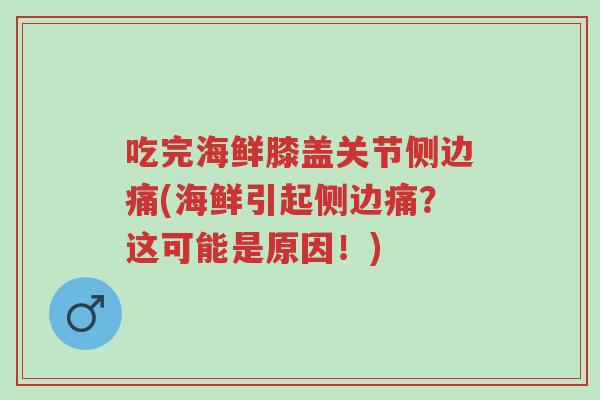 吃完海鲜膝盖关节侧边痛(海鲜引起侧边痛？这可能是原因！)-第1张图片-超越