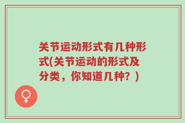 关节运动形式有几种形式(关节运动的形式及分类,你知道几种?)-第1张图片-超越 关节运动形式有几种形式(关节运动的形式及分类,你知道几种?)-第1张图片-超越