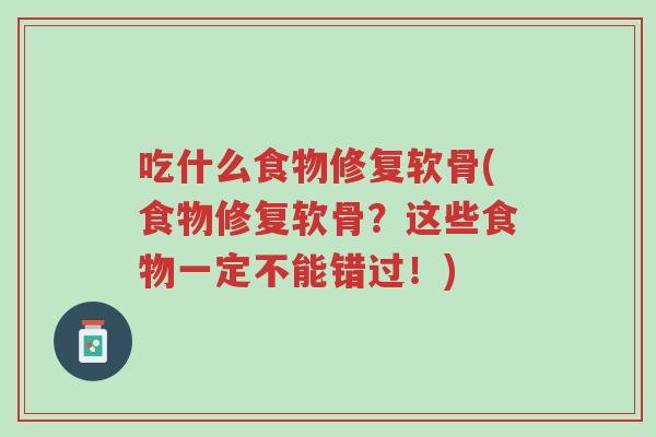 吃什么食物修复软骨(食物修复软骨?这些食物一定不能错过!)-第1张图片-超越 吃什么食物修复软骨(食物修复软骨?这些食物一定不能错过!)-第1张图片-超越