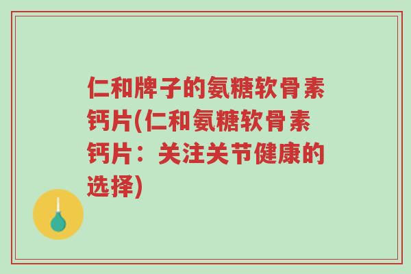 仁和牌子的氨糖软骨素钙片(仁和氨糖软骨素钙片:关注关节健康的选择)-第1张图片-超越 仁和牌子的氨糖软骨素钙片(仁和氨糖软骨素钙片:关注关节健康的选择)-第1张图片-超越