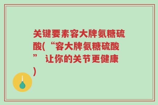 关键要素容大牌氨糖硫酸(“容大牌氨糖硫酸” 让你的关节更健康)-第1张图片-超越 关键要素容大牌氨糖硫酸(“容大牌氨糖硫酸” 让你的关节更健康)-第1张图片-超越