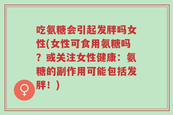 吃氨糖会引起发胖吗女性(女性可食用氨糖吗?或关注女性健康:氨糖的副作用可能包括发胖!)-第1张图片-超越 吃氨糖会引起发胖吗女性(女性可食用氨糖吗?或关注女性健康:氨糖的副作用可能包括发胖!)-第1张图片-超越