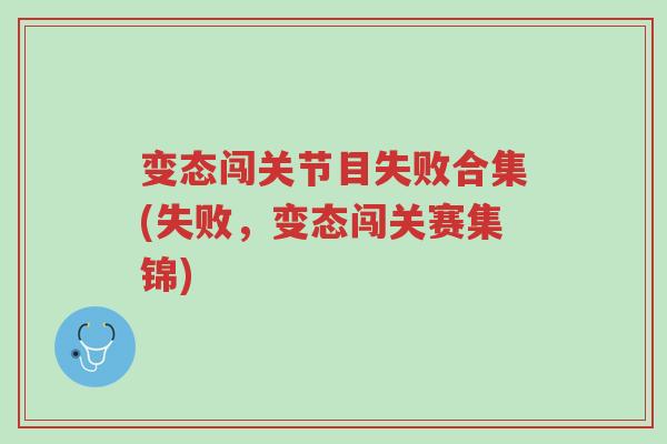 变态闯关节目失败合集(失败,变态闯关赛集锦)-第1张图片-超越 变态闯关节目失败合集(失败,变态闯关赛集锦)-第1张图片-超越